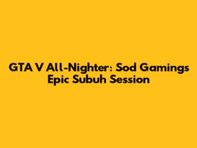 GTA V All-Nighter: Sod Gaming's Epic Subuh Session
