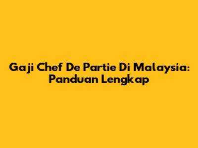 Gaji Chef De Partie Di Malaysia: Panduan Lengkap