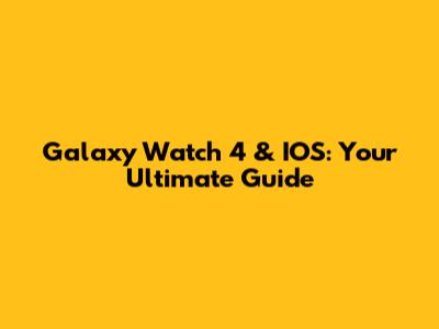 Galaxy Watch 4 & IOS: Your Ultimate Guide