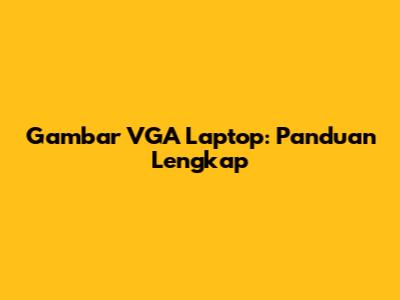 Gambar VGA Laptop: Panduan Lengkap