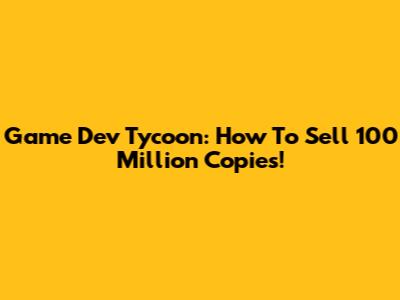 Game Dev Tycoon: How To Sell 100 Million Copies!