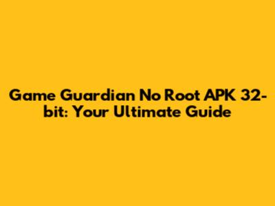 Game Guardian No Root APK 32-bit: Your Ultimate Guide