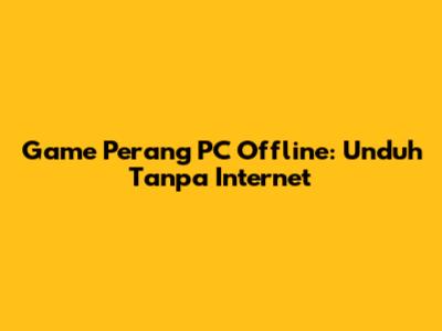 Game Perang PC Offline: Unduh Tanpa Internet