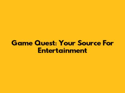 Game Quest: Your Source For Entertainment