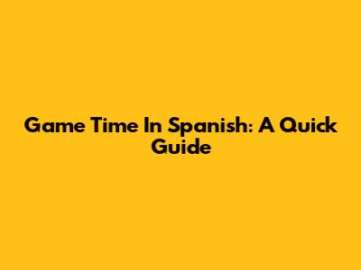 Game Time In Spanish: A Quick Guide