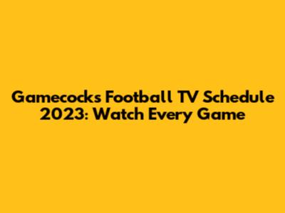 Gamecocks Football TV Schedule 2023: Watch Every Game