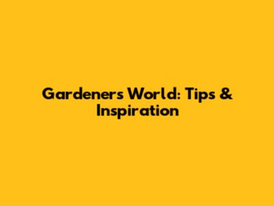 Gardener's World: Tips & Inspiration