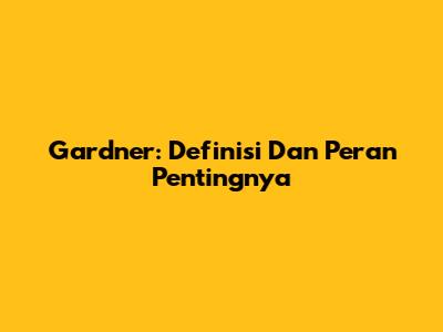 Gardner: Definisi Dan Peran Pentingnya