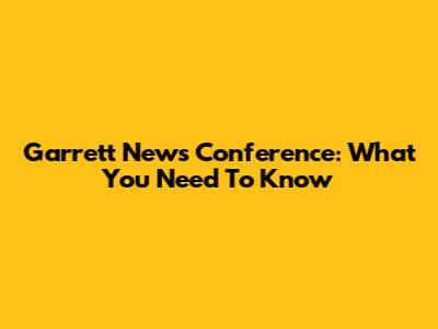 Garrett News Conference: What You Need To Know