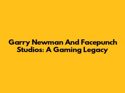 Garry Newman And Facepunch Studios: A Gaming Legacy