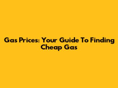 Gas Prices: Your Guide To Finding Cheap Gas