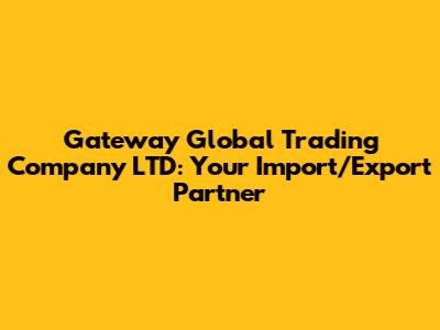 Gateway Global Trading Company LTD: Your Import/Export Partner