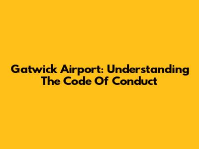 Gatwick Airport: Understanding The Code Of Conduct