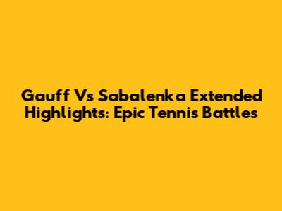 Gauff Vs Sabalenka Extended Highlights: Epic Tennis Battles