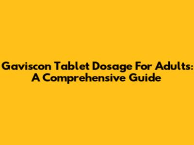 Gaviscon Tablet Dosage For Adults: A Comprehensive Guide