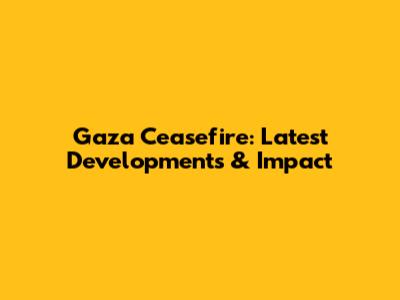 Gaza Ceasefire: Latest Developments & Impact