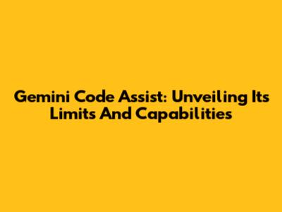 Gemini Code Assist: Unveiling Its Limits And Capabilities