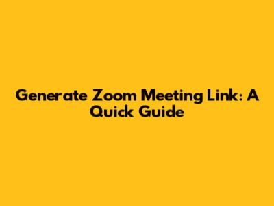 Generate Zoom Meeting Link: A Quick Guide