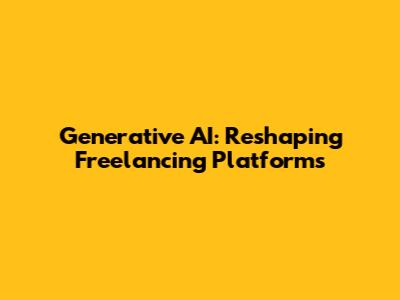 Generative AI: Reshaping Freelancing Platforms