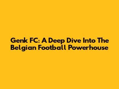 Genk FC: A Deep Dive Into The Belgian Football Powerhouse