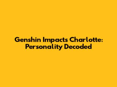 Genshin Impact's Charlotte: Personality Decoded
