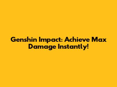 Genshin Impact: Achieve Max Damage Instantly!