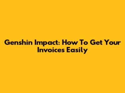 Genshin Impact: How To Get Your Invoices Easily