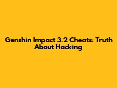 Genshin Impact 3.2 Cheats: Truth About Hacking