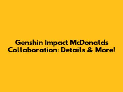 Genshin Impact McDonald's Collaboration: Details & More!