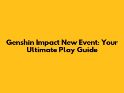 Genshin Impact New Event: Your Ultimate Play Guide