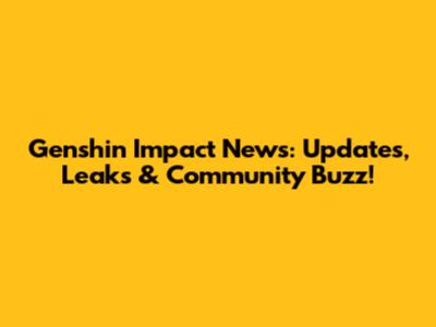 Genshin Impact News: Updates, Leaks & Community Buzz!