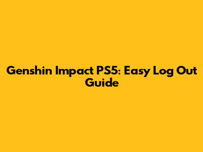 Genshin Impact PS5: Easy Log Out Guide