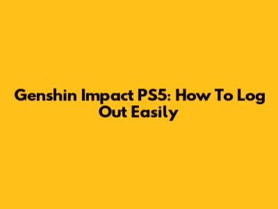 Genshin Impact PS5: How To Log Out Easily