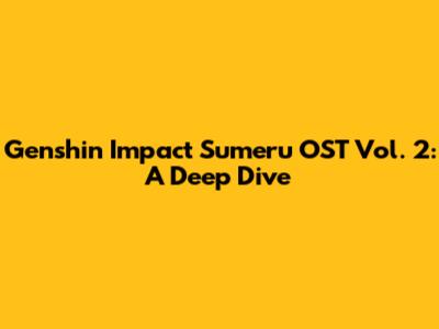 Genshin Impact Sumeru OST Vol. 2: A Deep Dive