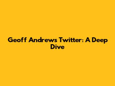Geoff Andrew's Twitter: A Deep Dive