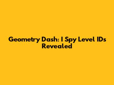Geometry Dash: I Spy Level IDs Revealed
