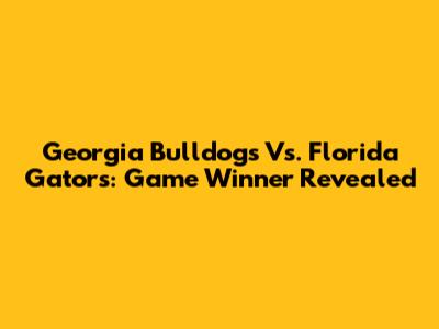 Georgia Bulldogs Vs. Florida Gators: Game Winner Revealed