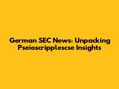 German SEC News: Unpacking Pseioscripplescse Insights
