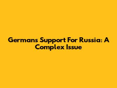 Germans' Support For Russia: A Complex Issue
