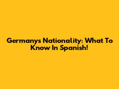 Germany's Nationality: What To Know In Spanish!