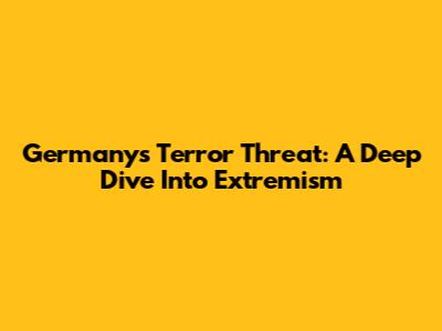Germany's Terror Threat: A Deep Dive Into Extremism