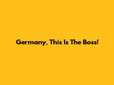 Germany, This Is The Boss!