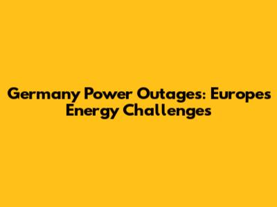 Germany Power Outages: Europe's Energy Challenges