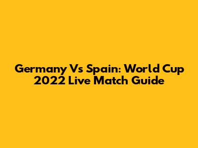 Germany Vs Spain: World Cup 2022 Live Match Guide