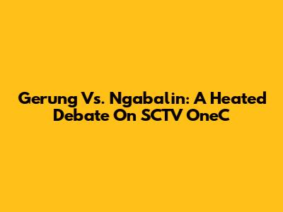 Gerung Vs. Ngabalin: A Heated Debate On SCTV OneC