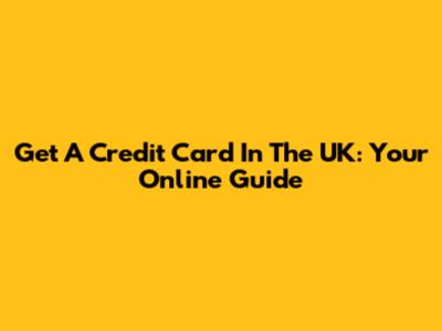 Get A Credit Card In The UK: Your Online Guide