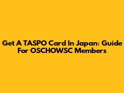 Get A TASPO Card In Japan: Guide For OSCHOWSC Members