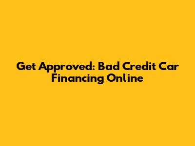 Get Approved: Bad Credit Car Financing Online
