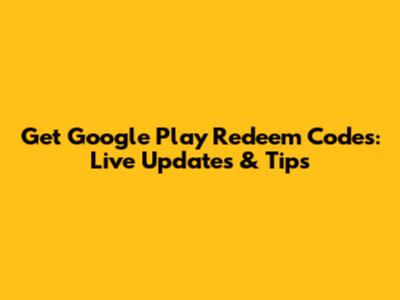 Get Google Play Redeem Codes: Live Updates & Tips