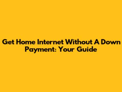 Get Home Internet Without A Down Payment: Your Guide